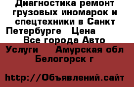 Диагностика,ремонт грузовых иномарок и спецтехники в Санкт-Петербурге › Цена ­ 1 500 - Все города Авто » Услуги   . Амурская обл.,Белогорск г.